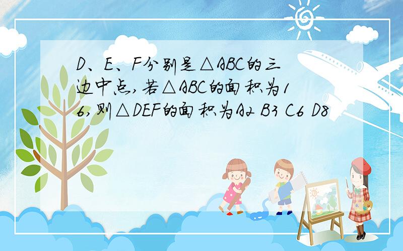 D、E、F分别是△ABC的三边中点,若△ABC的面积为16,则△DEF的面积为A2 B3 C6 D8