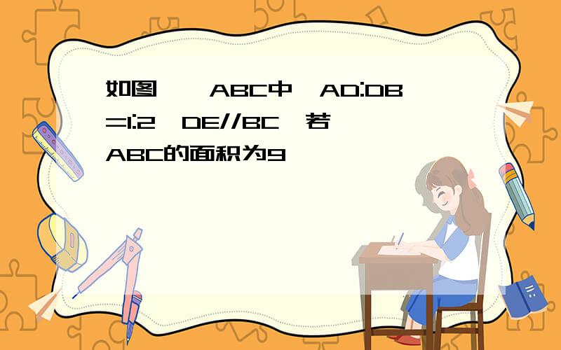 如图,△ABC中,AD:DB=1:2,DE//BC,若△ABC的面积为9,