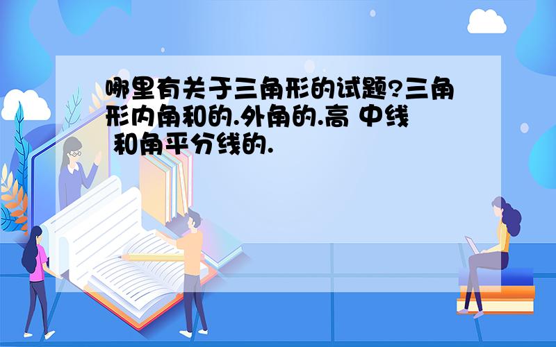 哪里有关于三角形的试题?三角形内角和的.外角的.高 中线 和角平分线的.