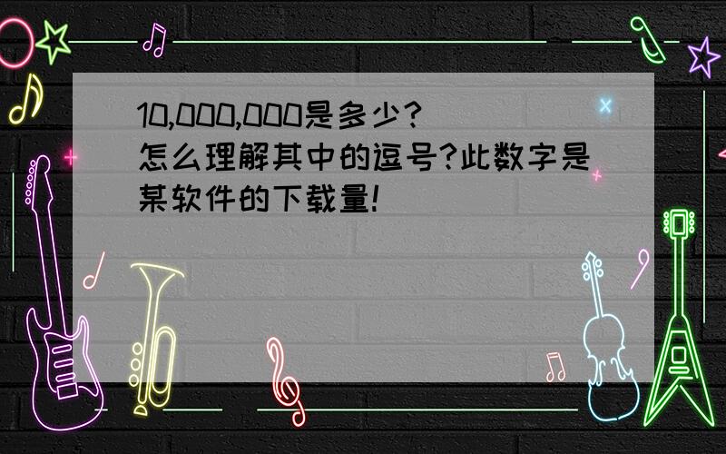 10,000,000是多少?怎么理解其中的逗号?此数字是某软件的下载量!