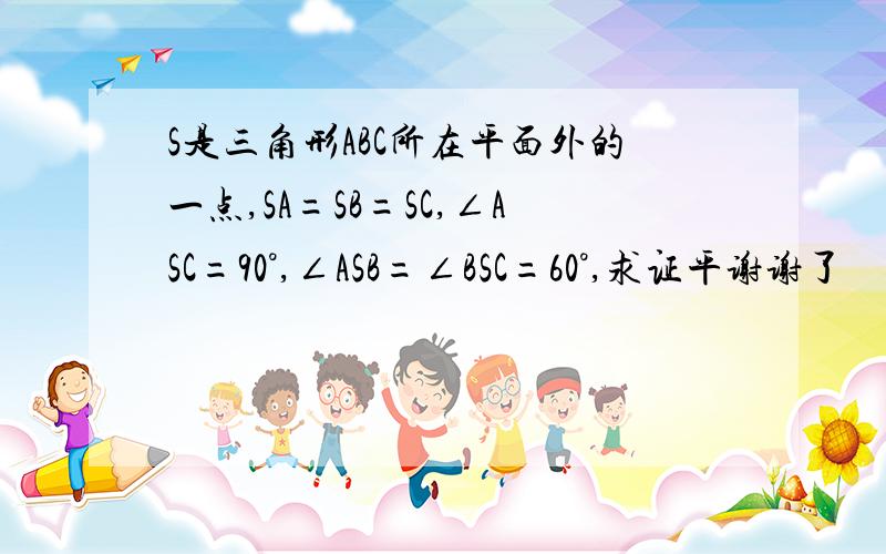 S是三角形ABC所在平面外的一点,SA=SB=SC,∠ASC=90°,∠ASB=∠BSC=60°,求证平谢谢了