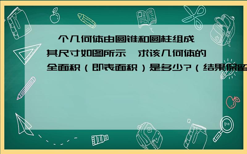 一个几何体由圆锥和圆柱组成,其尺寸如图所示,求该几何体的全面积（即表面积）是多少?（结果保留π）