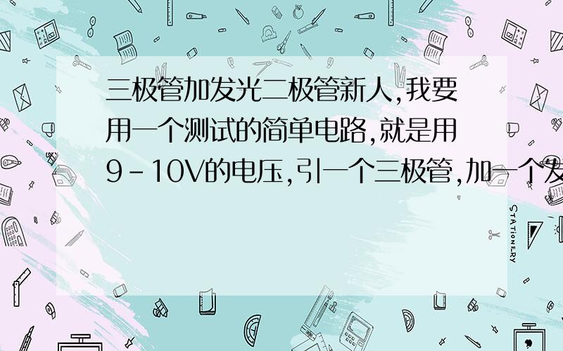 三极管加发光二极管新人,我要用一个测试的简单电路,就是用9－10V的电压,引一个三极管,加一个发光二极管,能通过人体碰触二极管的一个脚使用使二极管发光的那种,哪位大侠能帮个忙呀,或