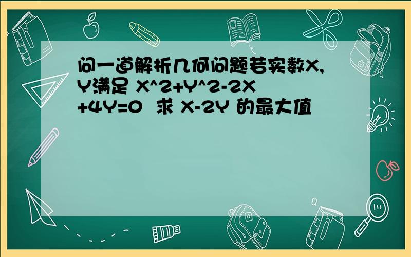 问一道解析几何问题若实数X,Y满足 X^2+Y^2-2X+4Y=0  求 X-2Y 的最大值