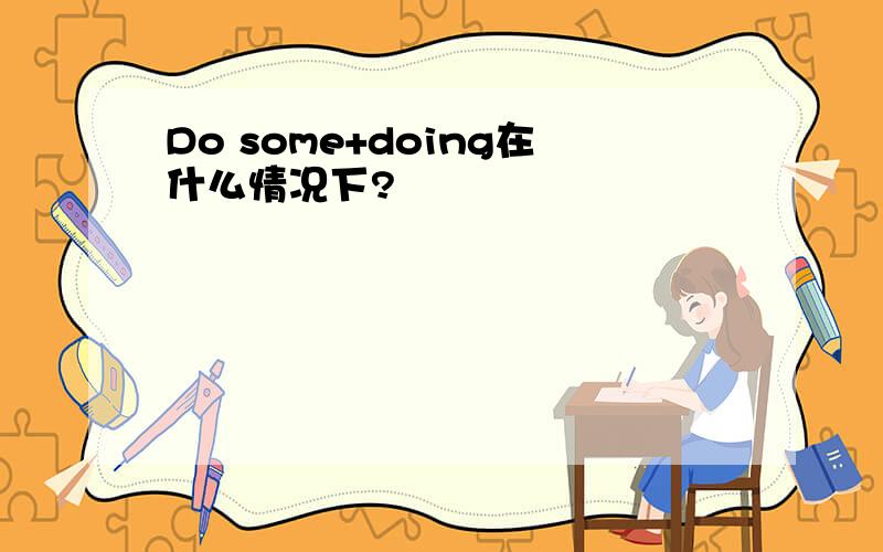 Do some+doing在什么情况下?