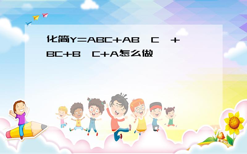 化简Y=ABC+AB'C'+BC+B'C+A怎么做,