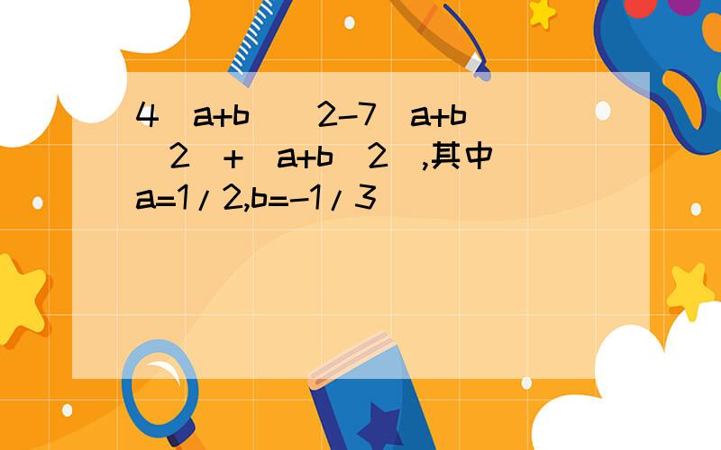 4(a+b)^2-7(a+b^2)+(a+b^2),其中a=1/2,b=-1/3