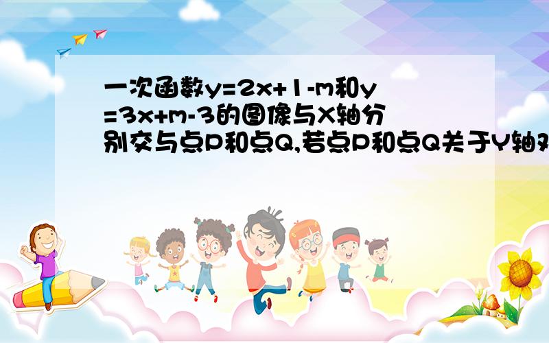 一次函数y=2x+1-m和y=3x+m-3的图像与X轴分别交与点P和点Q,若点P和点Q关于Y轴对称,求 m书写应该怎么写