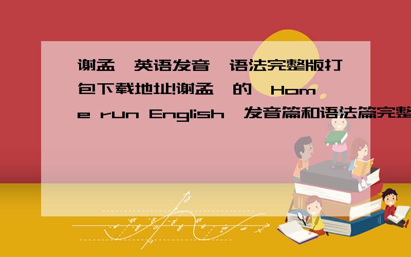 谢孟媛英语发音,语法完整版打包下载地址!谢孟媛的《Home run English》发音篇和语法篇完整版的打包地址!