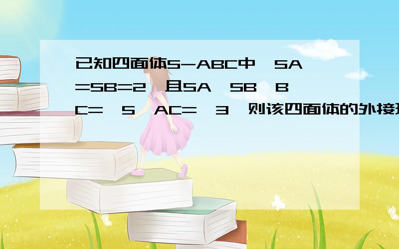 已知四面体S-ABC中,SA=SB=2,且SA⊥SB,BC=√5,AC=√3,则该四面体的外接球的表面积为?