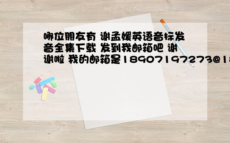 哪位朋友有 谢孟媛英语音标发音全集下载 发到我邮箱吧 谢谢啦 我的邮箱是18907197273@189.cn