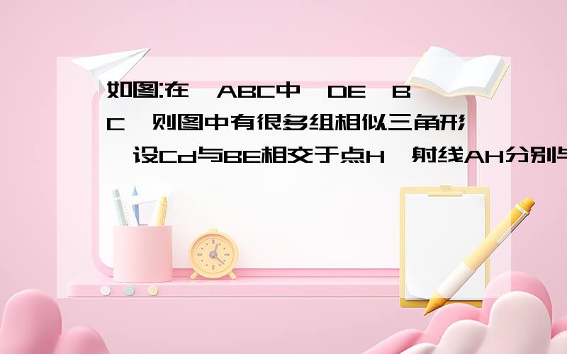 如图:在△ABC中,DE‖BC,则图中有很多组相似三角形,设Cd与BE相交于点H,射线AH分别与DE、BC相交于点M、N.如图:在△ABC中,DE‖BC,则图中有很多组相似三角形,设Cd与BE相交于点H,射线AH分别与DE、BC相交