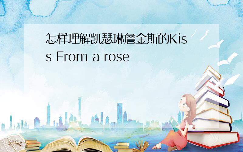 怎样理解凯瑟琳詹金斯的Kiss From a rose