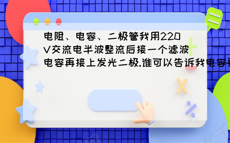 电阻、电容、二极管我用220V交流电半波整流后接一个滤波电容再接上发光二极.谁可以告诉我电容要用多太又是怎么计算的呢?