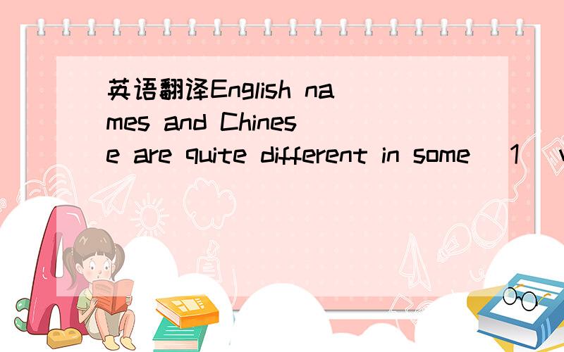 英语翻译English names and Chinese are quite different in some( 1 )ways,but it's not hard for us to konw.Unlike Chinese,most English people have(2 )names.One is their family name,both of the other names are given names.Their fanily name is ( 3)the