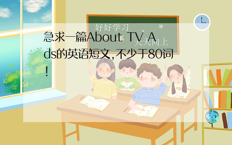 急求一篇About TV Ads的英语短文,不少于80词!