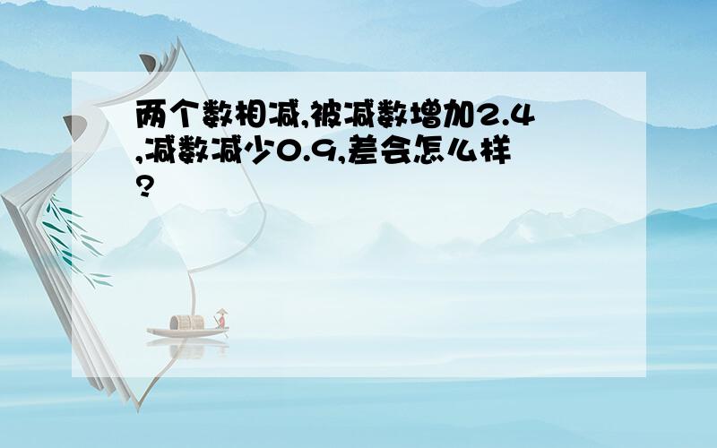 两个数相减,被减数增加2.4,减数减少0.9,差会怎么样?