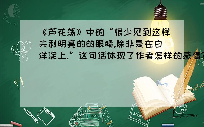 《芦花荡》中的“很少见到这样尖利明亮的的眼睛,除非是在白洋淀上.”这句话体现了作者怎样的感情?