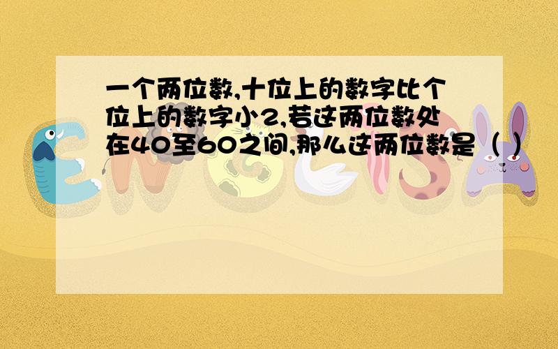 一个两位数,十位上的数字比个位上的数字小2,若这两位数处在40至60之间,那么这两位数是（ ）