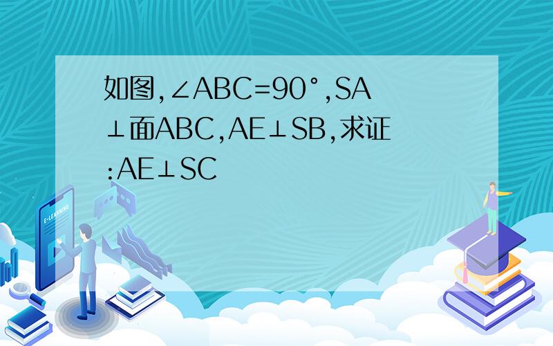 如图,∠ABC=90°,SA⊥面ABC,AE⊥SB,求证:AE⊥SC