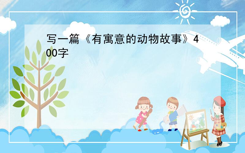 写一篇《有寓意的动物故事》400字