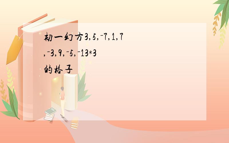 初一幻方3,5,－7,1,7,－3,9,－5,－13*3的格子