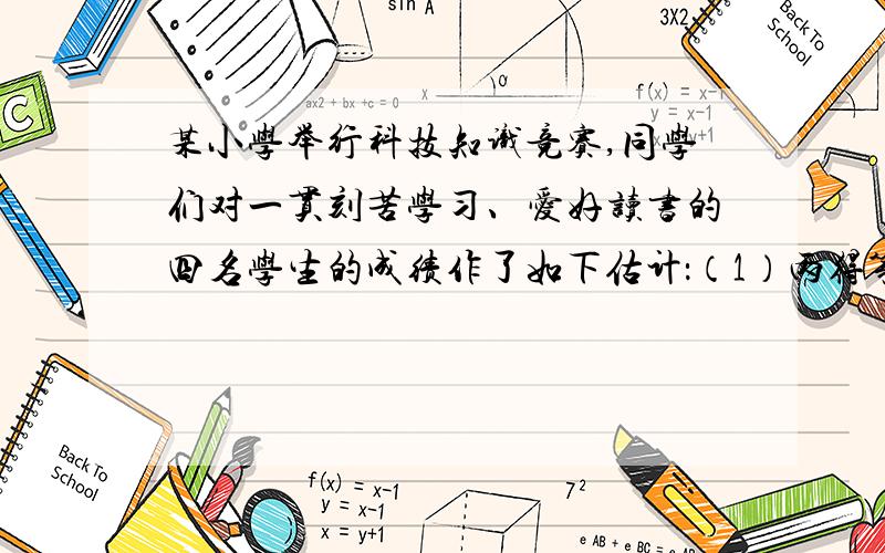 某小学举行科技知识竞赛,同学们对一贯刻苦学习、爱好读书的四名学生的成绩作了如下估计：（1）丙得第一,乙得第二.（2）丙得第二,丁得第三.（3）甲得第二,丁得第四.比赛结果一公布,这