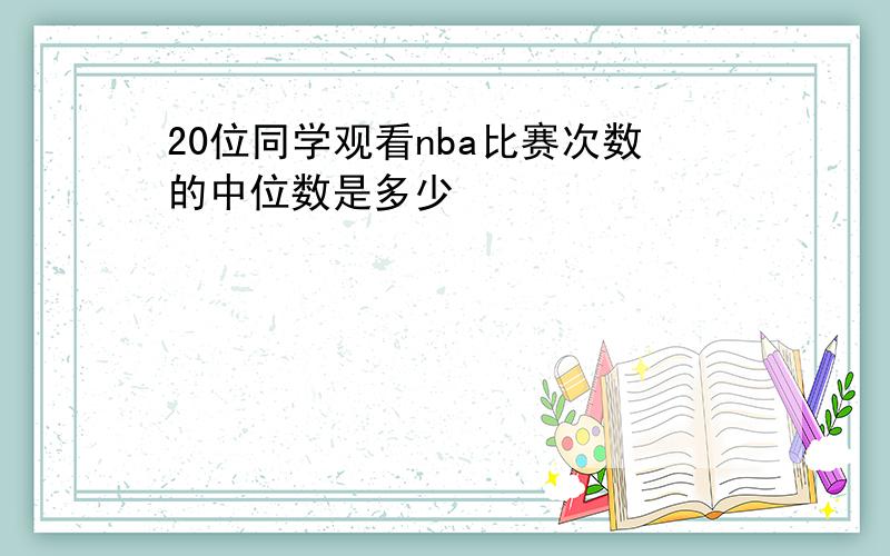 20位同学观看nba比赛次数的中位数是多少