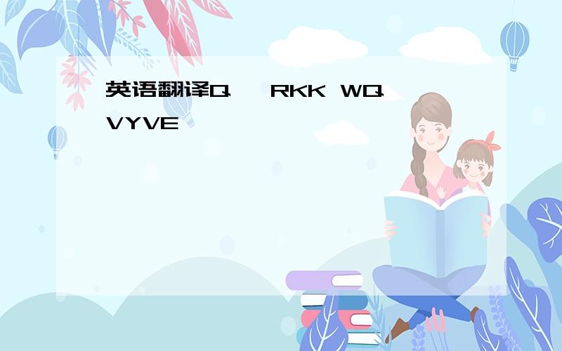 英语翻译Q ,RKK WQ VYVE