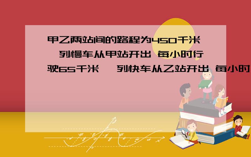 甲乙两站间的路程为450千米一列慢车从甲站开出 每小时行驶65千米 一列快车从乙站开出 每小时 行驶85千米.快车先开30分钟,【同向】而行,【快车开出】多少小时后两车相遇?我的思路是：甲