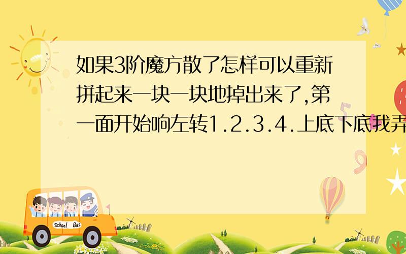 如果3阶魔方散了怎样可以重新拼起来一块一块地掉出来了,第一面开始响左转1.2.3.4.上底下底我弄好了可以加分