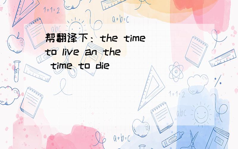 帮翻译下：the time to live an the time to die