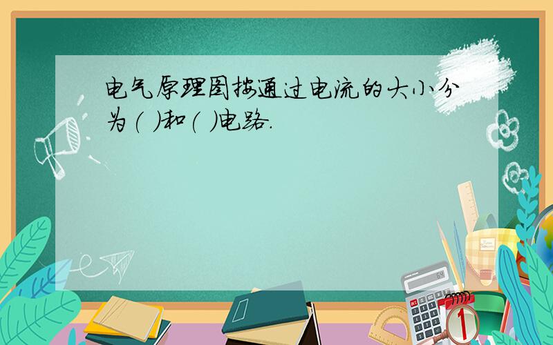 电气原理图按通过电流的大小分为( )和( )电路.