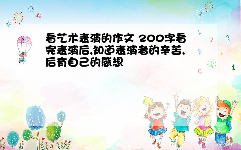 看艺术表演的作文 200字看完表演后,知道表演者的辛苦,后有自己的感想