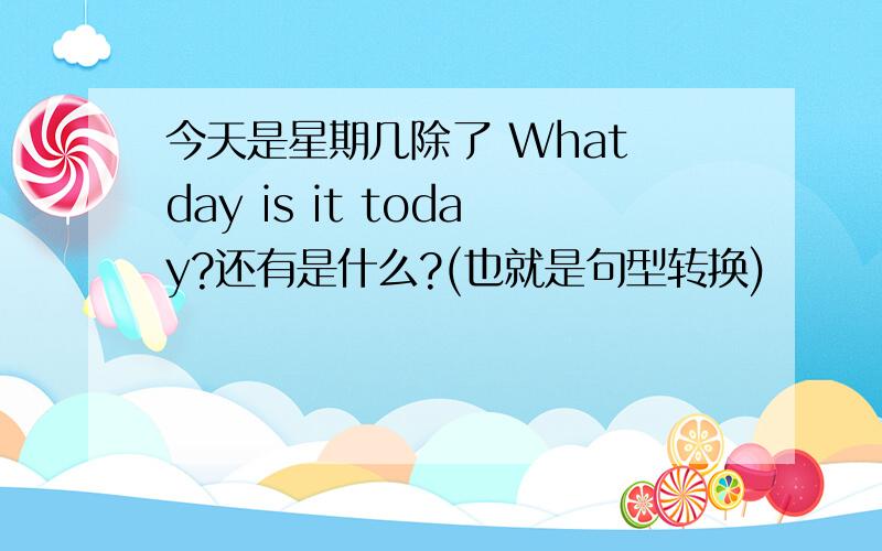 今天是星期几除了 What day is it today?还有是什么?(也就是句型转换)