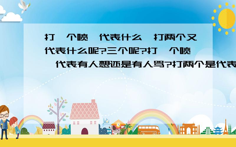 打一个喷嚏代表什么,打两个又代表什么呢?三个呢?打一个喷嚏代表有人想还是有人骂?打两个是代表有人想还是有人骂?