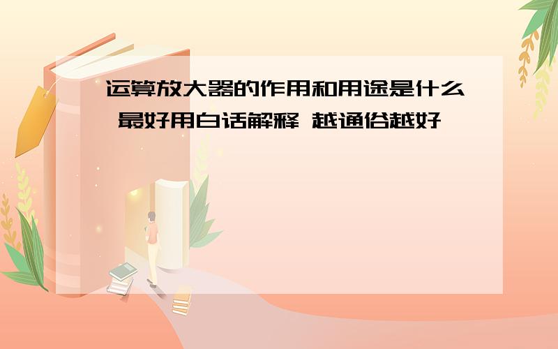 运算放大器的作用和用途是什么 最好用白话解释 越通俗越好