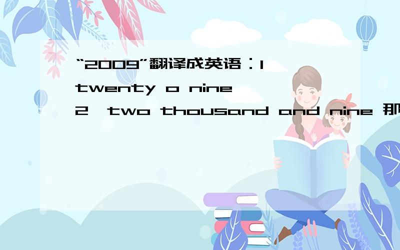 “2009”翻译成英语：1、twenty o nine 2、two thousand and nine 那个正确,还是两个都正确?