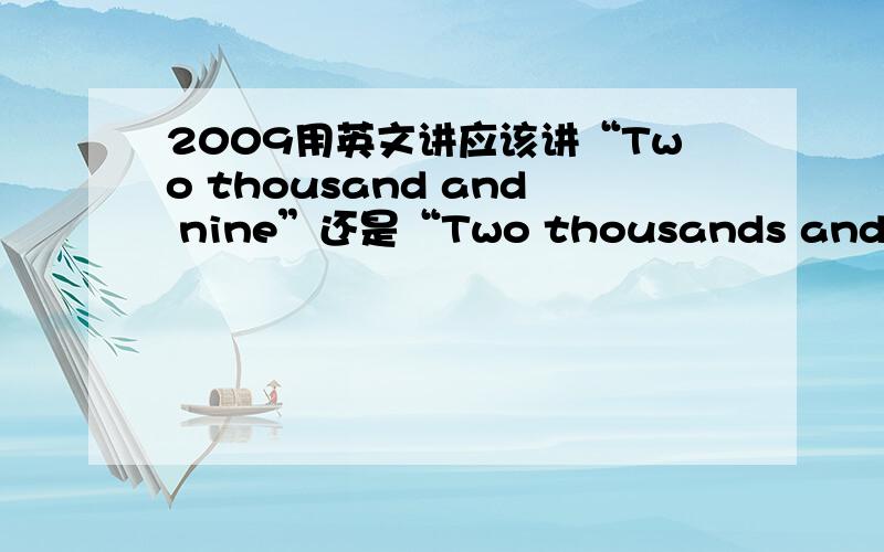 2009用英文讲应该讲“Two thousand and nine”还是“Two thousands and nine”呢?