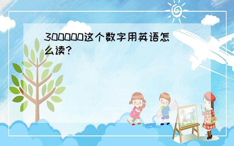 300000这个数字用英语怎么读?