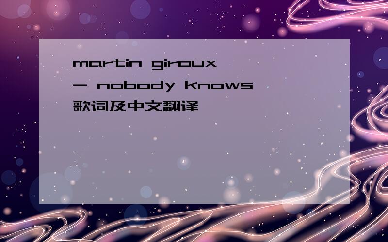 martin giroux - nobody knows歌词及中文翻译
