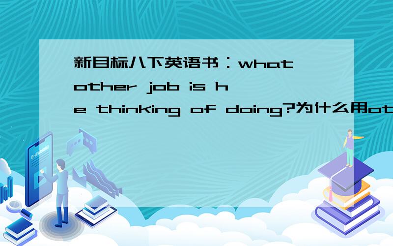 新目标八下英语书：what other job is he thinking of doing?为什么用other?other 后面不是只跟名词复数请不要怀疑,这句话英语书上有的,而且我也没有写错,希望大家给于回答!我看百度上有人回答是：“