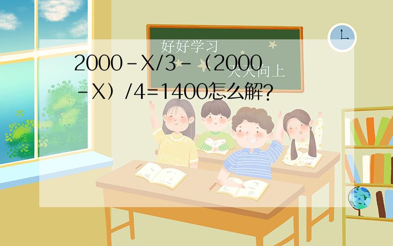 2000-X/3-（2000-X）/4=1400怎么解?