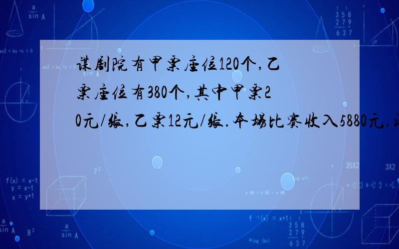 谋剧院有甲票座位120个,乙票座位有380个,其中甲票20元/张,乙票12元/张.本场比赛收入5880元,测本场观众最少有多少人?