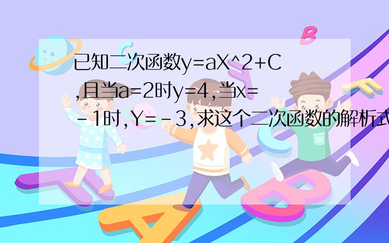 已知二次函数y=aX^2+C,且当a=2时y=4,当x=-1时,Y=-3,求这个二次函数的解析式