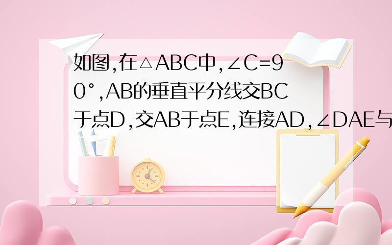 如图,在△ABC中,∠C=90°,AB的垂直平分线交BC于点D,交AB于点E,连接AD,∠DAE与∠DAE与∠DAC的度数比为2:1求∠B的度数!