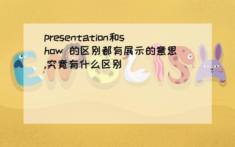 presentation和show 的区别都有展示的意思,究竟有什么区别