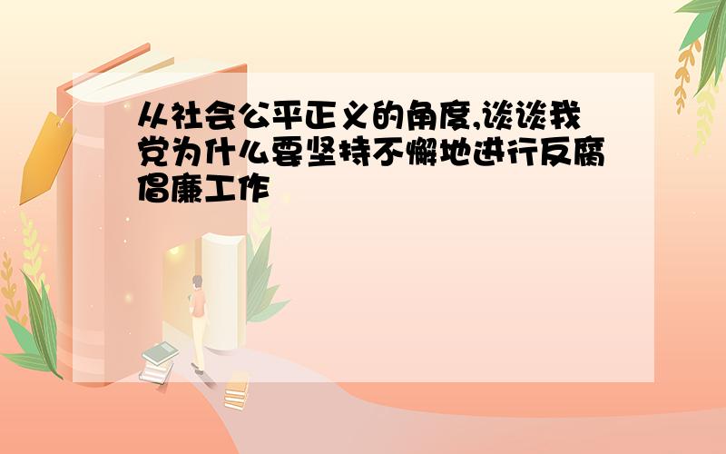 从社会公平正义的角度,谈谈我党为什么要坚持不懈地进行反腐倡廉工作