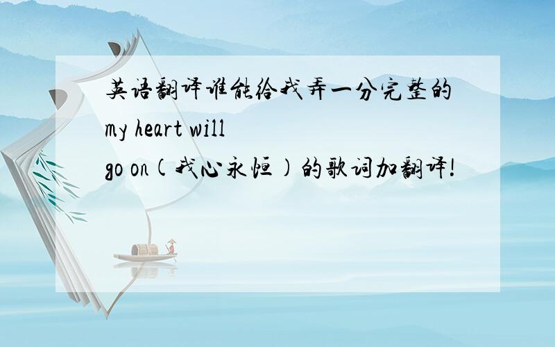 英语翻译谁能给我弄一分完整的my heart will go on(我心永恒)的歌词加翻译!