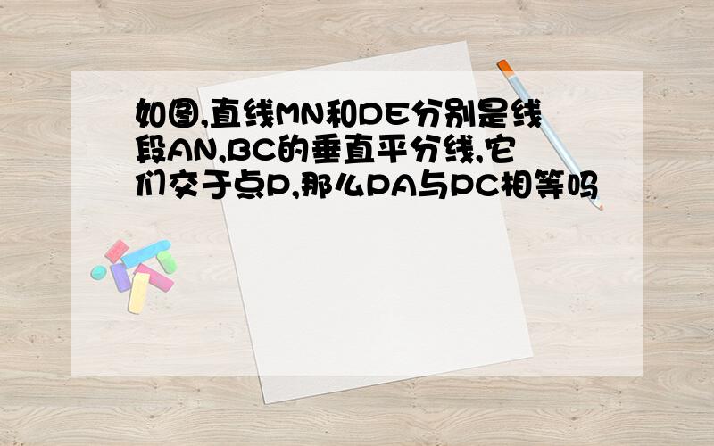 如图,直线MN和DE分别是线段AN,BC的垂直平分线,它们交于点P,那么PA与PC相等吗